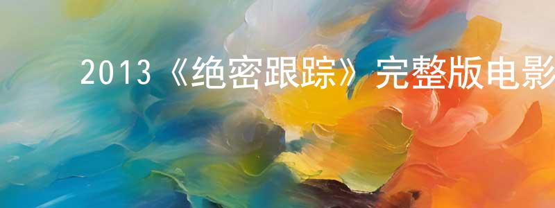 曾世武的动漫综艺大全,2013《绝密跟踪》完整版电影/在线观看/百度云-美剧天堂